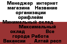 Менеджер  интернет-магазина › Название организации ­ орифлейм › Минимальный оклад ­ 20 000 › Максимальный оклад ­ 50 000 - Все города Работа » Вакансии   . Алтай респ.,Горно-Алтайск г.